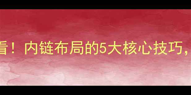 图片 📌百度SEO必看！内链布局的5大核心技巧，让流量翻倍1
