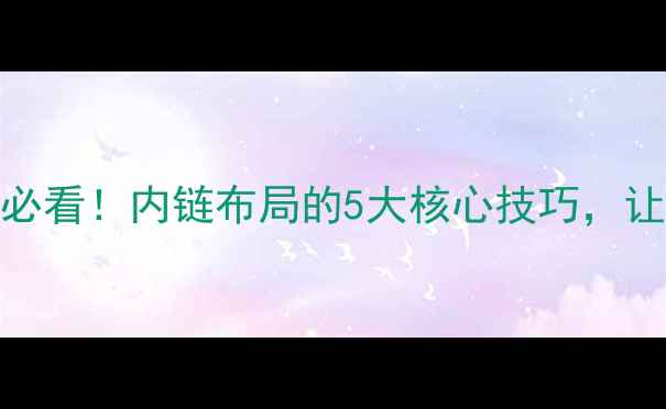 图片 📌百度SEO必看！内链布局的5大核心技巧，让流量翻倍2