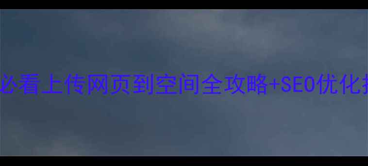 图片 📌百度网盘阿里云盘必看上传网页到空间全攻略+SEO优化技巧（附避坑指南）2