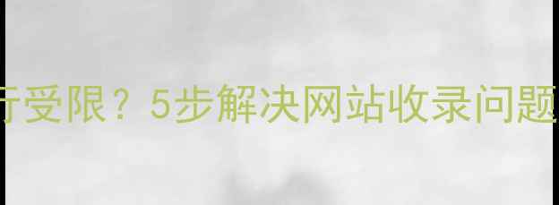 图片 📌百度蜘蛛爬行受限？5步解决网站收录问题｜SEO优化指南