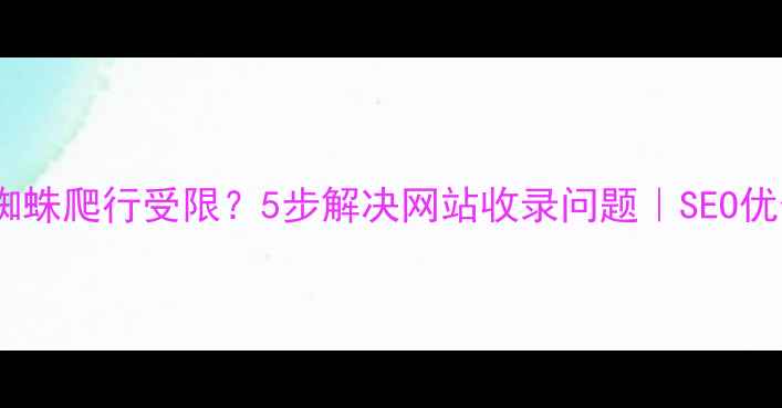 图片 📌百度蜘蛛爬行受限？5步解决网站收录问题｜SEO优化指南2