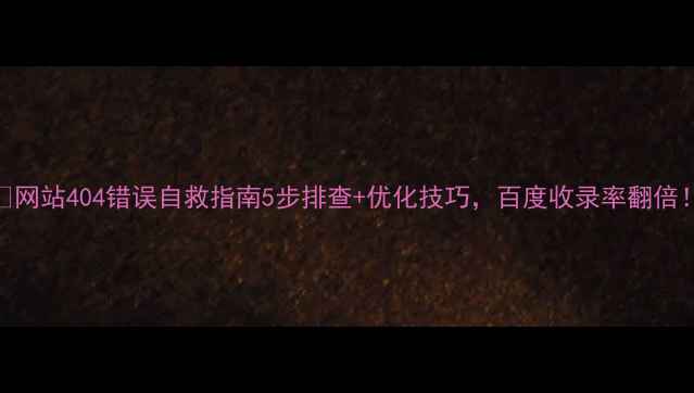 图片 📌网站404错误自救指南5步排查+优化技巧，百度收录率翻倍！
