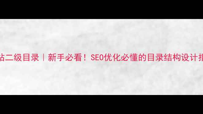 图片 📌网站二级目录｜新手必看！SEO优化必懂的目录结构设计指南✨