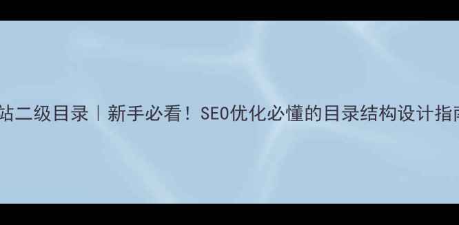 图片 📌网站二级目录｜新手必看！SEO优化必懂的目录结构设计指南✨2