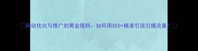 图片 📌网站优化与推广的黄金搭档：如何用SEO+精准引流引爆流量？📈