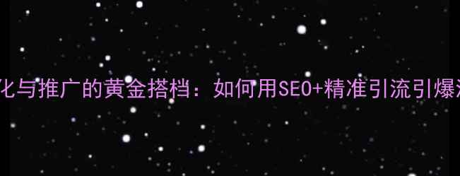 图片 📌网站优化与推广的黄金搭档：如何用SEO+精准引流引爆流量？📈2