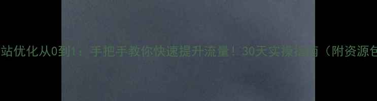 图片 📌网站优化从0到1：手把手教你快速提升流量！30天实操指南（附资源包）2