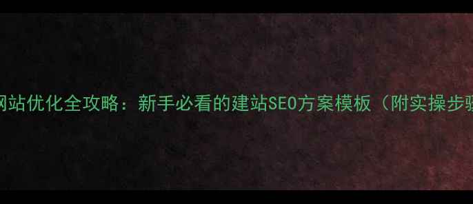 图片 📌网站优化全攻略：新手必看的建站SEO方案模板（附实操步骤）