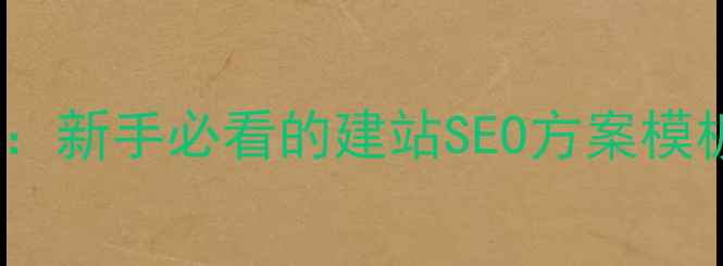 图片 📌网站优化全攻略：新手必看的建站SEO方案模板（附实操步骤）1