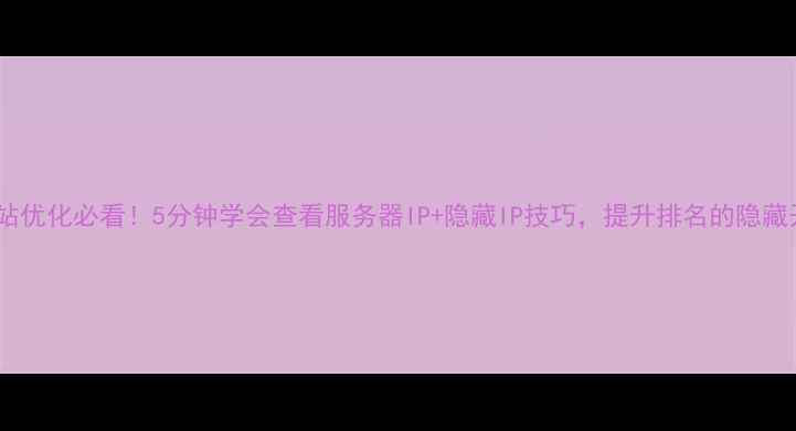 图片 📌网站优化必看！5分钟学会查看服务器IP+隐藏IP技巧，提升排名的隐藏开关1