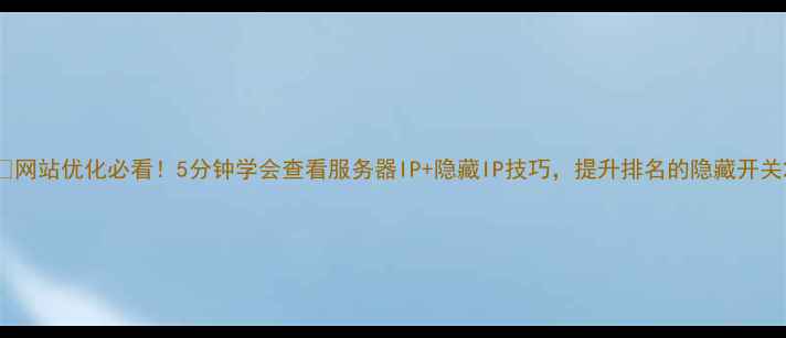 图片 📌网站优化必看！5分钟学会查看服务器IP+隐藏IP技巧，提升排名的隐藏开关2
