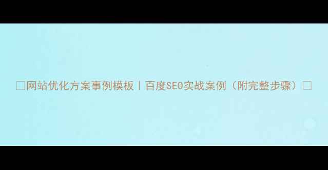 图片 📌网站优化方案事例模板｜百度SEO实战案例（附完整步骤）📌