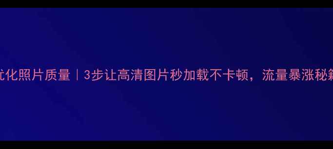 图片 📌网站优化照片质量｜3步让高清图片秒加载不卡顿，流量暴涨秘籍！📸✨
