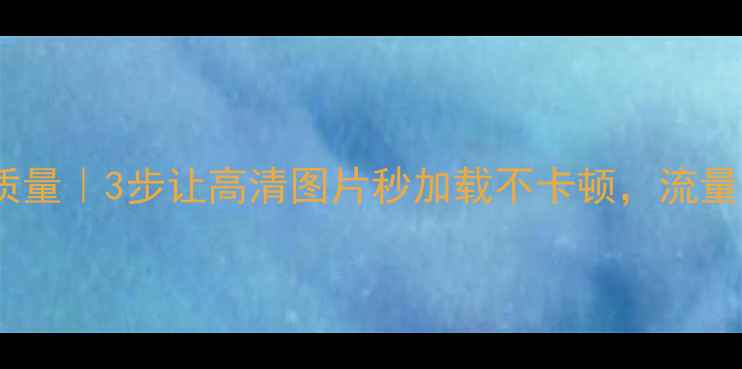 图片 📌网站优化照片质量｜3步让高清图片秒加载不卡顿，流量暴涨秘籍！📸✨2