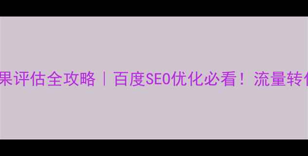 图片 📌网站推广效果评估全攻略｜百度SEO优化必看！流量转化率翻倍秘籍1