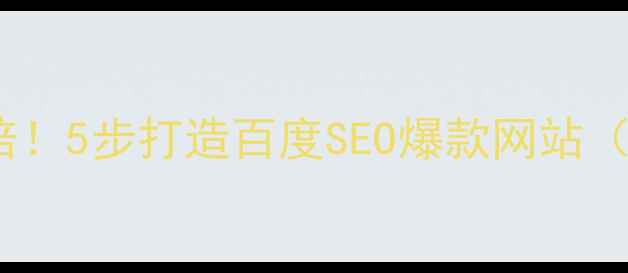 图片 📌网站流量翻倍！5步打造百度SEO爆款网站（附实操模板）1