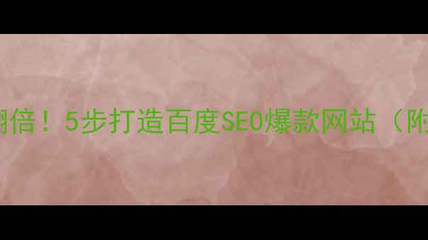 图片 📌网站流量翻倍！5步打造百度SEO爆款网站（附实操模板）2
