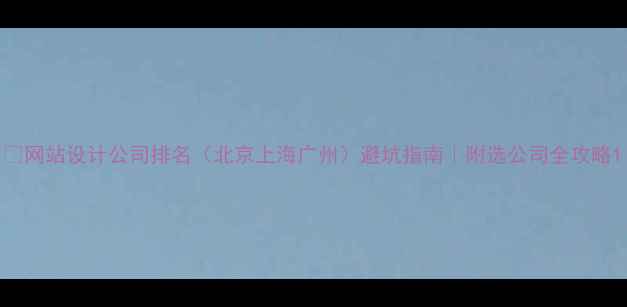 图片 📌网站设计公司排名（北京上海广州）避坑指南｜附选公司全攻略1