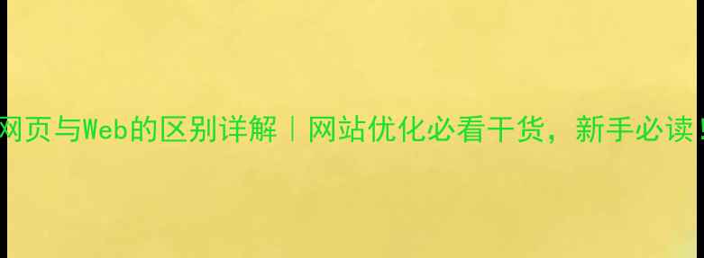 图片 📌网页与Web的区别详解｜网站优化必看干货，新手必读！1