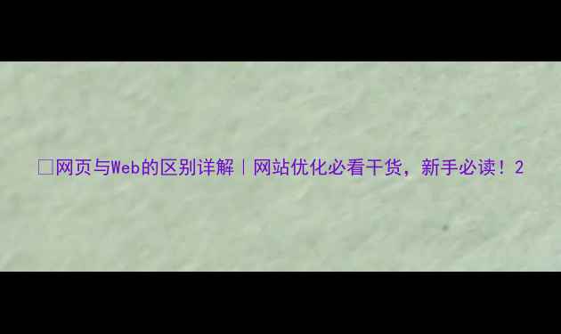 图片 📌网页与Web的区别详解｜网站优化必看干货，新手必读！2
