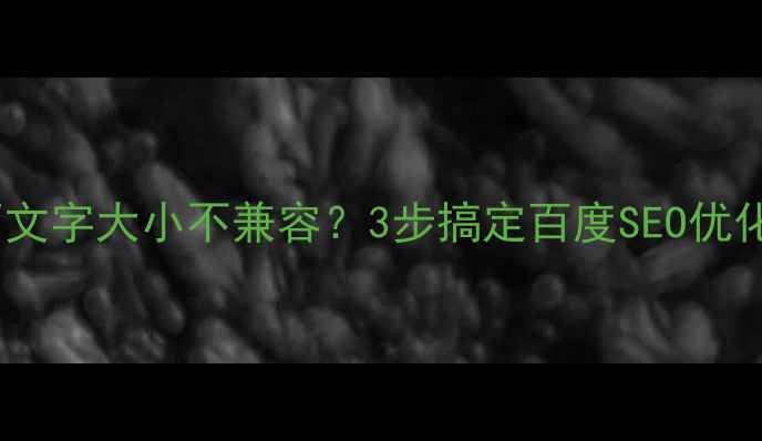 图片 📌网页文字大小不兼容？3步搞定百度SEO优化！📌1