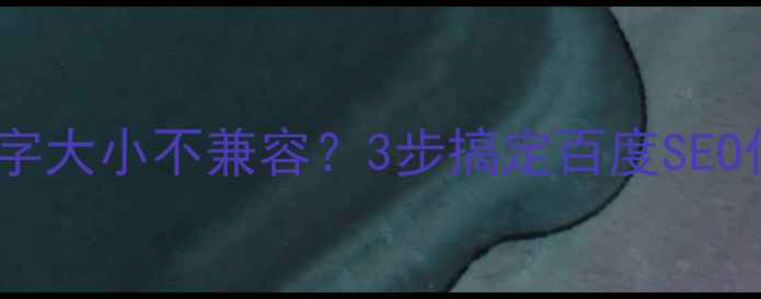 图片 📌网页文字大小不兼容？3步搞定百度SEO优化！📌2