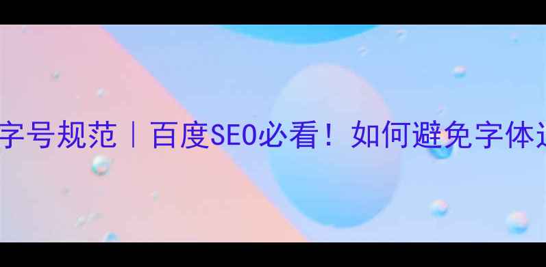 图片 📌网页设计最小字号规范｜百度SEO必看！如何避免字体过小被降权？📌2