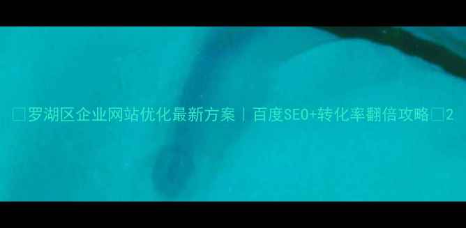 图片 📌罗湖区企业网站优化最新方案｜百度SEO+转化率翻倍攻略📈2