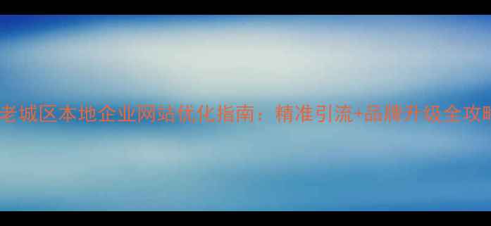 图片 📌老城区本地企业网站优化指南：精准引流+品牌升级全攻略1