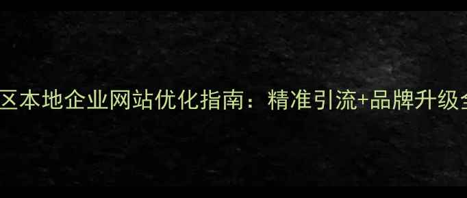 图片 📌老城区本地企业网站优化指南：精准引流+品牌升级全攻略2