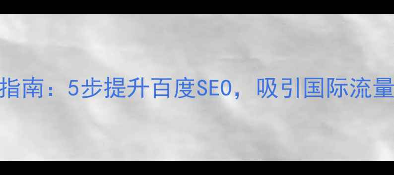 图片 📌英语网站优化指南：5步提升百度SEO，吸引国际流量（附实战案例）