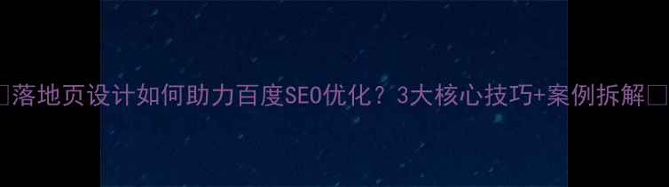 图片 📌落地页设计如何助力百度SEO优化？3大核心技巧+案例拆解✨2