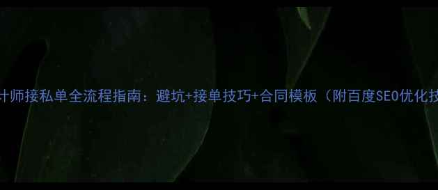 图片 📌设计师接私单全流程指南：避坑+接单技巧+合同模板（附百度SEO优化技巧）