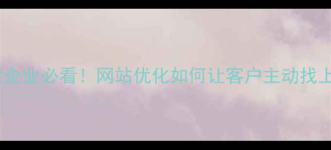 图片 📌迁安企业必看！网站优化如何让客户主动找上门？2