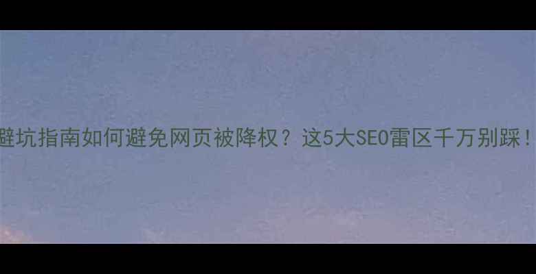 图片 📌避坑指南如何避免网页被降权？这5大SEO雷区千万别踩！🔥