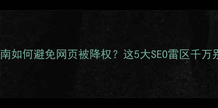图片 📌避坑指南如何避免网页被降权？这5大SEO雷区千万别踩！🔥2