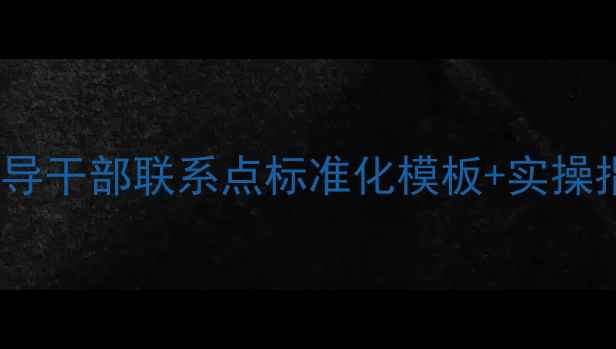 图片 📌高效沟通必备领导干部联系点标准化模板+实操指南（附案例）📌2