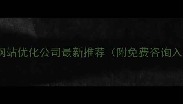 图片 📌黄山网站优化公司最新推荐（附免费咨询入口）📌2