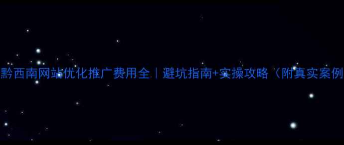 图片 📌黔西南网站优化推广费用全｜避坑指南+实操攻略（附真实案例）