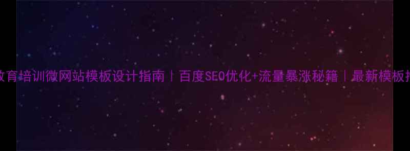 图片 📚教育培训微网站模板设计指南｜百度SEO优化+流量暴涨秘籍｜最新模板推荐