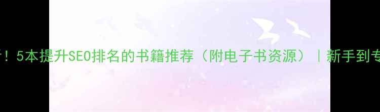 图片 📚网站优化必看！5本提升SEO排名的书籍推荐（附电子书资源）｜新手到专家的成长指南2