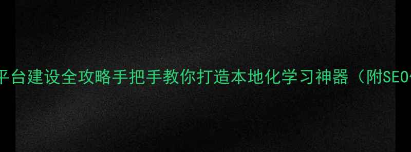 图片 📚西安教育平台建设全攻略手把手教你打造本地化学习神器（附SEO优化技巧）2
