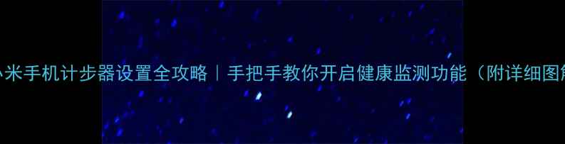 图片 📱小米手机计步器设置全攻略｜手把手教你开启健康监测功能（附详细图解）