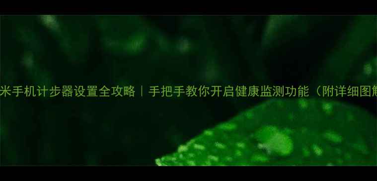 图片 📱小米手机计步器设置全攻略｜手把手教你开启健康监测功能（附详细图解）2
