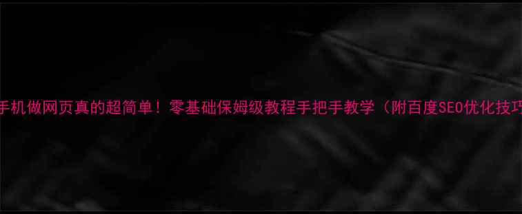 图片 📱手机做网页真的超简单！零基础保姆级教程手把手教学（附百度SEO优化技巧）