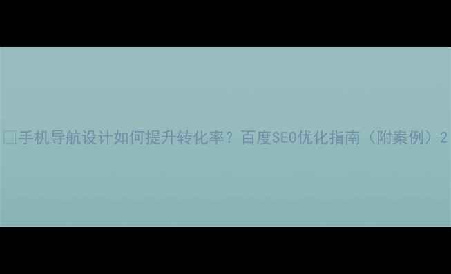 图片 📱手机导航设计如何提升转化率？百度SEO优化指南（附案例）2
