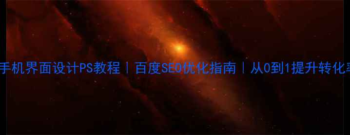 图片 📱手机界面设计PS教程｜百度SEO优化指南｜从0到1提升转化率1