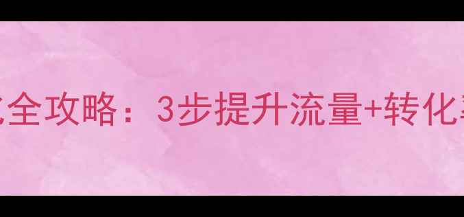 图片 📱手机端SEO优化全攻略：3步提升流量+转化率，附实战案例2
