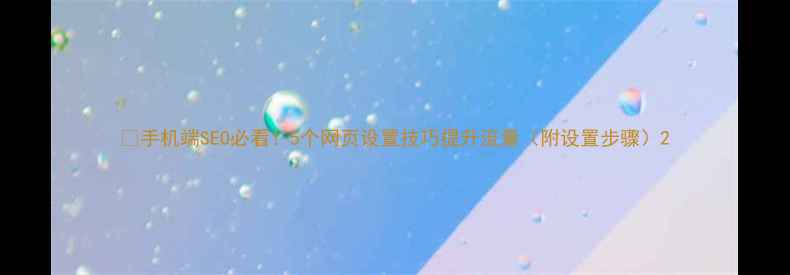 图片 📱手机端SEO必看！5个网页设置技巧提升流量（附设置步骤）2