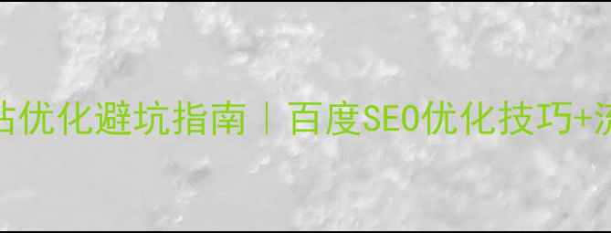 图片 📱手机端网站优化避坑指南｜百度SEO优化技巧+流量翻倍干货